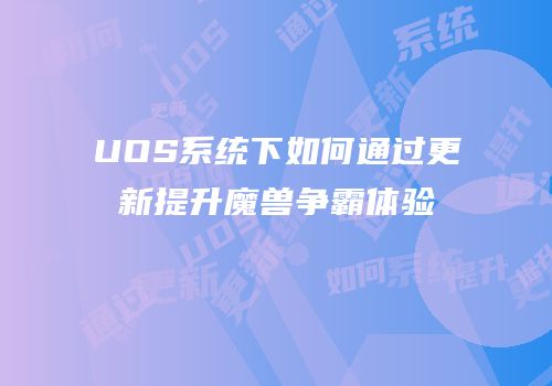 UOS系统下如何通过更新提升魔兽争霸体验