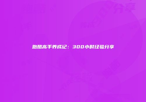 跑酷高手养成记：300小时经验分享