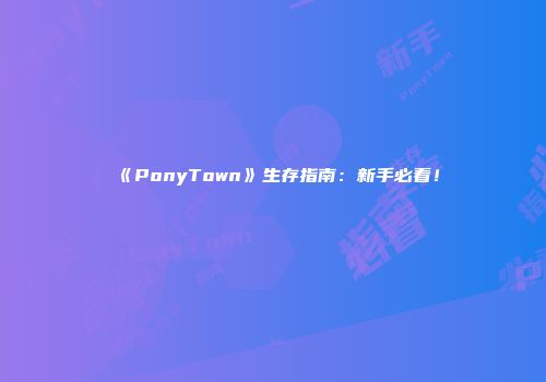 《PonyTown》生存指南：新手必看！