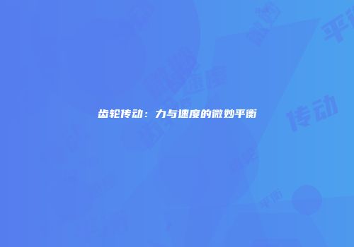 齿轮传动：力与速度的微妙平衡