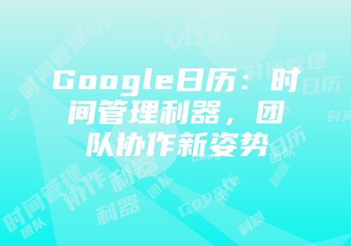 Google日历：时间管理利器，团队协作新姿势