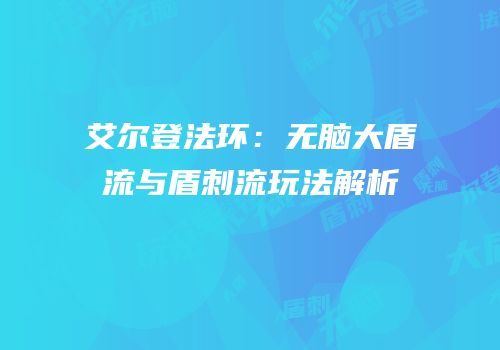 艾尔登法环：无脑大盾流与盾刺流玩法解析