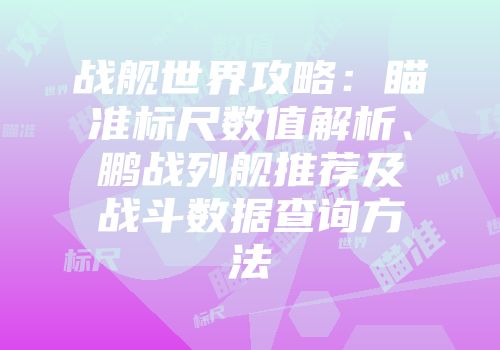 战舰世界攻略：瞄准标尺数值解析、鹏战列舰推荐及战斗数据查询方法