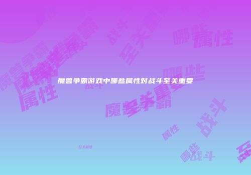 魔兽争霸游戏中哪些属性对战斗至关重要