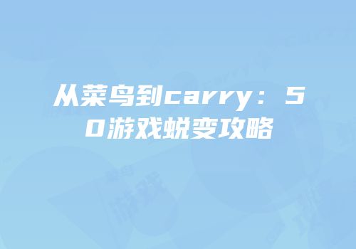 从菜鸟到carry：50游戏蜕变攻略
