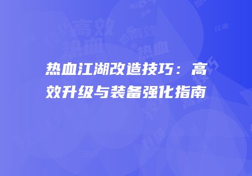 热血江湖改造技巧：高效升级与装备强化指南