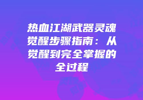 热血江湖武器灵魂觉醒步骤指南：从觉醒到完全掌握的全过程
