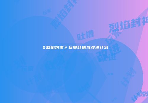 《烈焰封神》玩家吐槽与改进计划