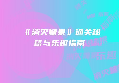 《消灭糖果》通关秘籍与乐趣指南