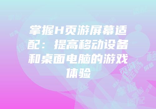 掌握H页游屏幕适配：提高移动设备和桌面电脑的游戏体验