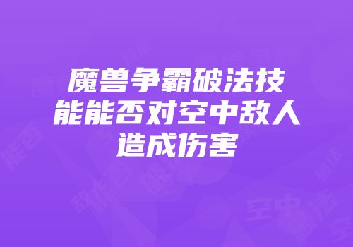 魔兽争霸破法技能能否对空中敌人造成伤害