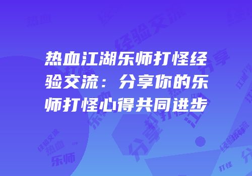 热血江湖乐师打怪经验交流：分享你的乐师打怪心得共同进步