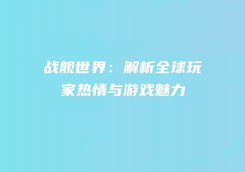 战舰世界：解析全球玩家热情与游戏魅力