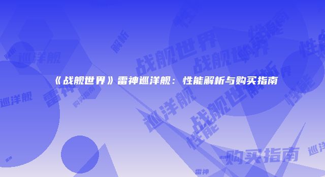 《战舰世界》雷神巡洋舰：性能解析与购买指南