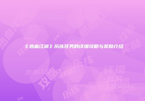 《热血江湖》历练任务的详细攻略与奖励介绍