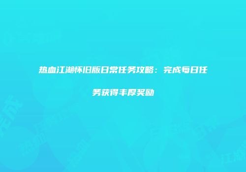 热血江湖怀旧版日常任务攻略：完成每日任务获得丰厚奖励