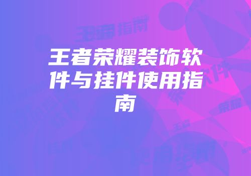 王者荣耀装饰软件与挂件使用指南