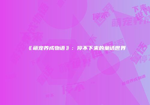 《萌宠养成物语》：停不下来的童话世界