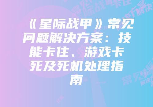 《星际战甲》常见问题解决方案：技能卡住、游戏卡死及死机处理指南
