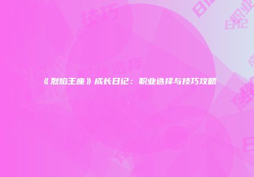《烈焰王座》成长日记：职业选择与技巧攻略