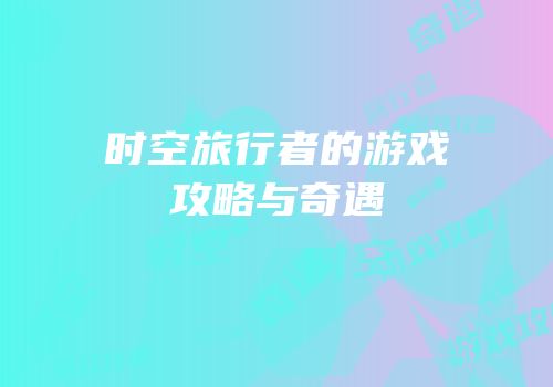 时空旅行者的游戏攻略与奇遇