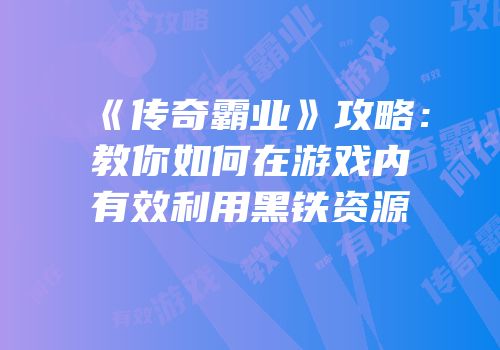 《传奇霸业》攻略:教你如何在游戏内有效利用黑铁资源