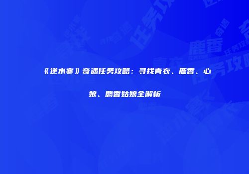 《逆水寒》奇遇任务攻略：寻找青衣、鹿香、心娘、麝香姑娘全解析