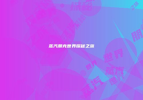 蒸汽朋克世界探秘之旅