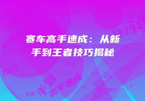 赛车高手速成：从新手到王者技巧揭秘