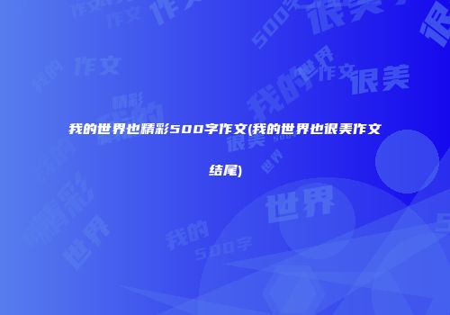 我的世界也精彩500字作文(我的世界也很美作文结尾)