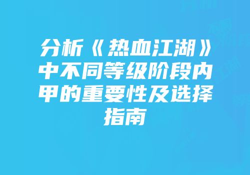 分析《热血江湖》中不同等级阶段内甲的重要性及选择指南