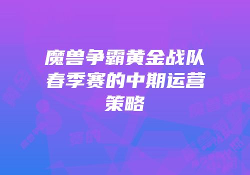 魔兽争霸黄金战队春季赛的中期运营策略