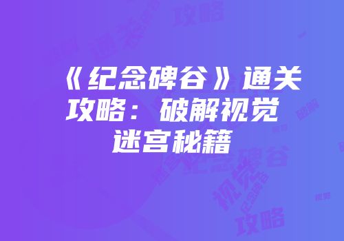 《纪念碑谷》通关攻略：破解视觉迷宫秘籍