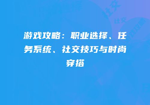 游戏攻略：职业选择、任务系统、社交技巧与时尚穿搭