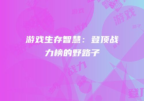 游戏生存智慧：登顶战力榜的野路子