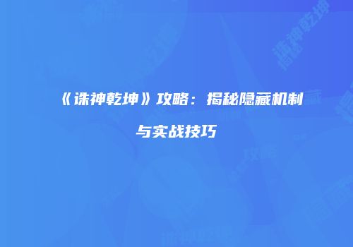 《诛神乾坤》攻略：揭秘隐藏机制与实战技巧