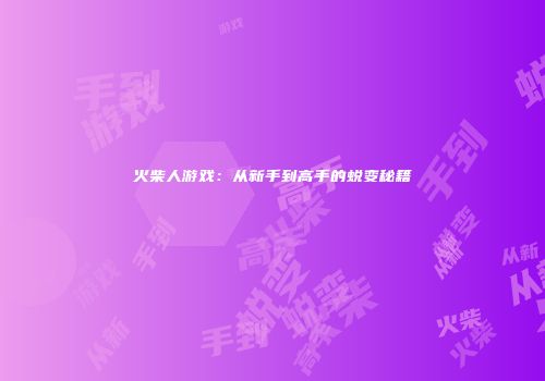 火柴人游戏：从新手到高手的蜕变秘籍