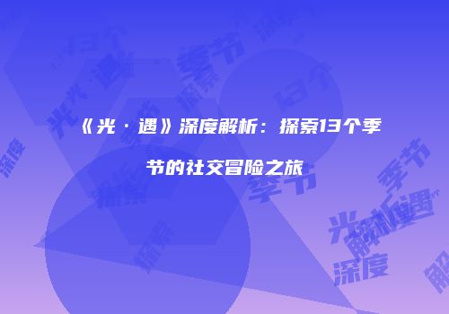 《光·遇》深度解析：探索13个季节的社交冒险之旅