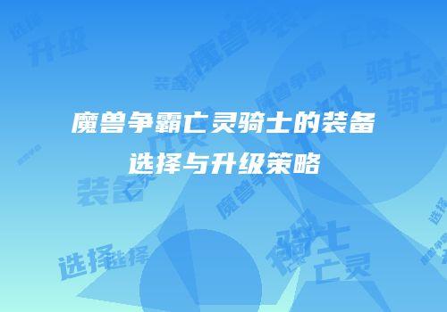魔兽争霸亡灵骑士的装备选择与升级策略