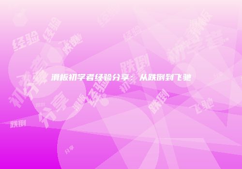 滑板初学者经验分享：从跌倒到飞驰