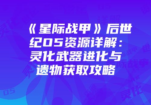 《星际战甲》后世纪O5资源详解：灵化武器进化与遗物获取攻略