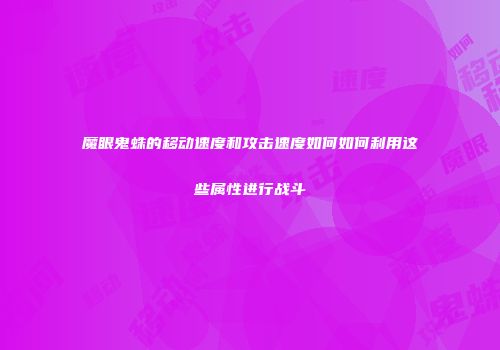 魔眼鬼蛛的移动速度和攻击速度如何如何利用这些属性进行战斗
