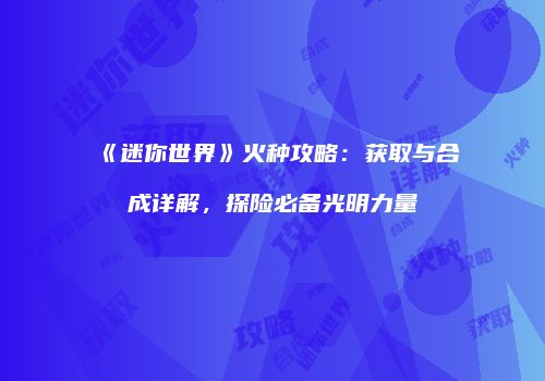 《迷你世界》火种攻略：获取与合成详解，探险必备光明力量