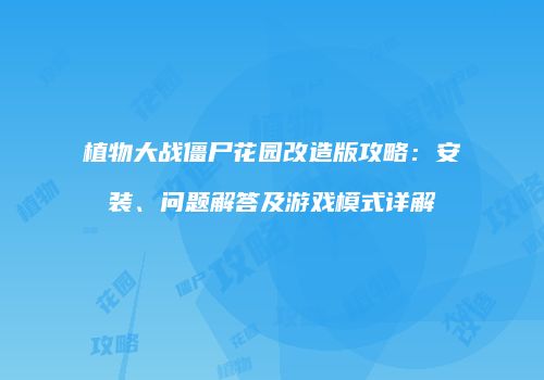植物大战僵尸花园改造版攻略：安装、问题解答及游戏模式详解