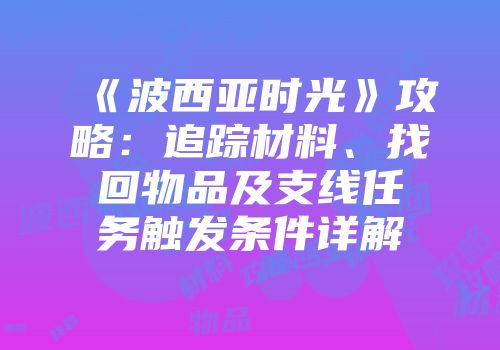 《波西亚时光》攻略：追踪材料、找回物品及支线任务触发条件详解
