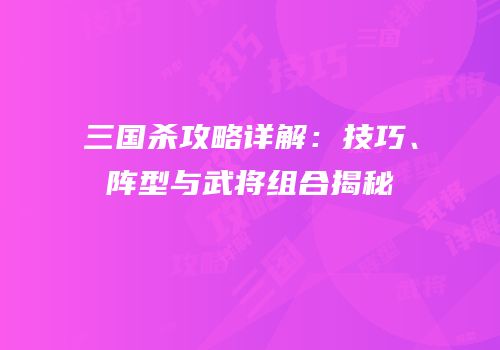 三国杀攻略详解：技巧、阵型与武将组合揭秘