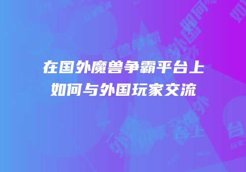 在国外魔兽争霸平台上如何与外国玩家交流