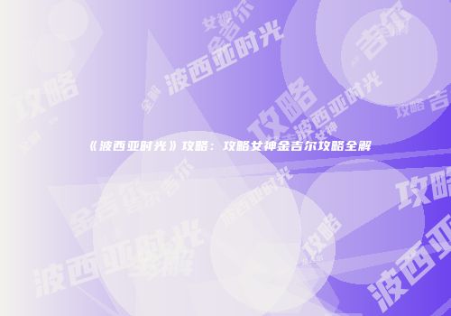 《波西亚时光》攻略：攻略女神金吉尔攻略全解