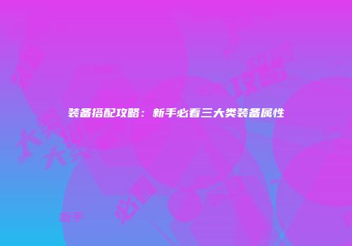 装备搭配攻略：新手必看三大类装备属性