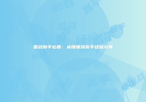 国战新手必看：从懵懂到高手经验分享